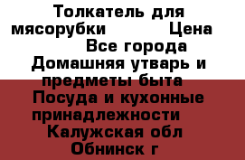 Толкатель для мясорубки zelmer › Цена ­ 400 - Все города Домашняя утварь и предметы быта » Посуда и кухонные принадлежности   . Калужская обл.,Обнинск г.